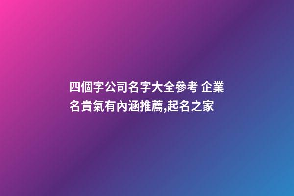 四個字公司名字大全參考 企業名貴氣有內涵推薦,起名之家-第1張-公司起名-玄機派
